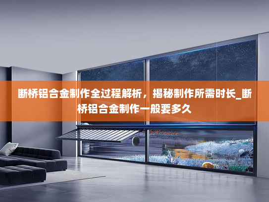 断桥铝合金制作全过程解析，揭秘制作所需时长_断桥铝合金制作一般要多久