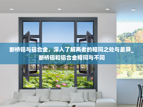断桥铝与铝合金，深入了解两者的相同之处与差异_断桥铝和铝合金相同与不同