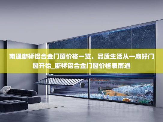 南通断桥铝合金门窗价格一览，品质生活从一扇好门窗开始_断桥铝合金门窗价格表南通