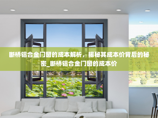 断桥铝合金门窗的成本解析，揭秘其成本价背后的秘密_断桥铝合金门窗的成本价