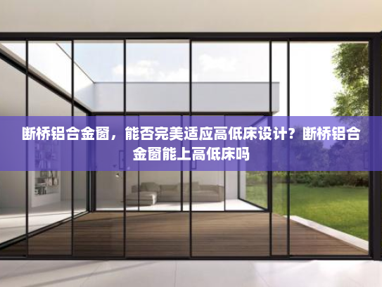 断桥铝合金窗，能否完美适应高低床设计？断桥铝合金窗能上高低床吗