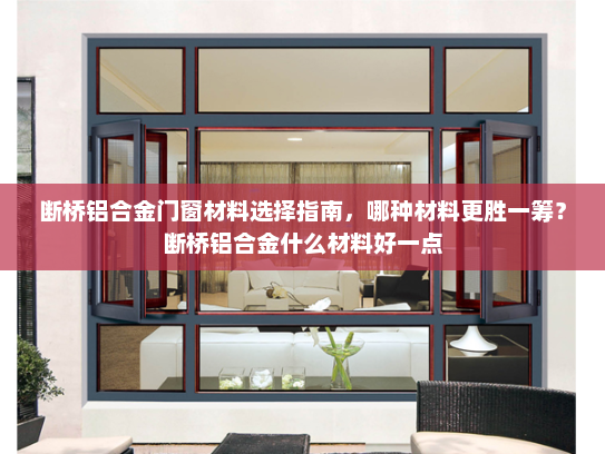 断桥铝合金门窗材料选择指南，哪种材料更胜一筹？断桥铝合金什么材料好一点