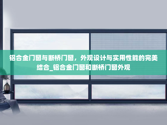 铝合金门窗与断桥门窗，外观设计与实用性能的完美结合_铝合金门窗和断桥门窗外观