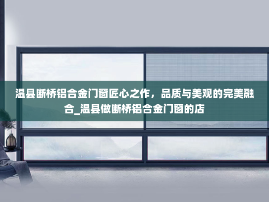温县断桥铝合金门窗匠心之作，品质与美观的完美融合_温县做断桥铝合金门窗的店