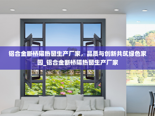 铝合金断桥隔热窗生产厂家，品质与创新共筑绿色家园_铝合金断桥隔热窗生产厂家
