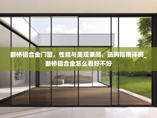 断桥铝合金门窗，性能与美观兼顾，选购指南详解_断桥铝合金怎么看好不好