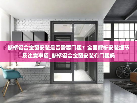 断桥铝合金窗安装是否需要门槛？全面解析安装细节及注意事项_断桥铝合金窗安装有门槛吗