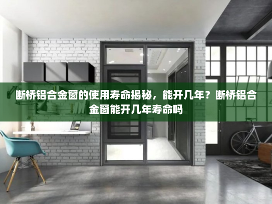 断桥铝合金窗的使用寿命揭秘，能开几年？断桥铝合金窗能开几年寿命吗