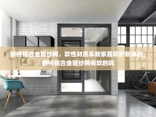 断桥铝合金窗纱网，软性材质革新家居防护新体验_断桥铝合金窗纱网有软的吗