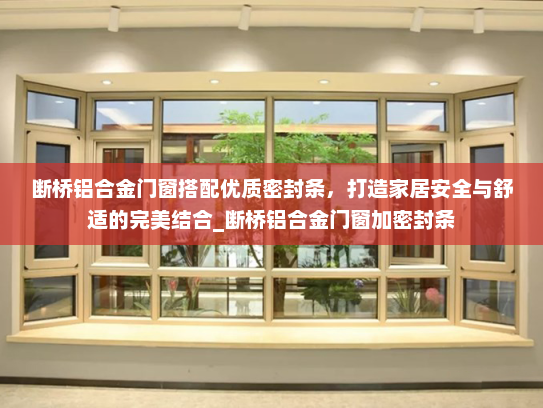 断桥铝合金门窗搭配优质密封条，打造家居安全与舒适的完美结合_断桥铝合金门窗加密封条