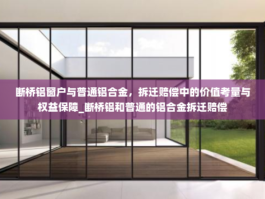 断桥铝窗户与普通铝合金，拆迁赔偿中的价值考量与权益保障_断桥铝和普通的铝合金拆迁赔偿