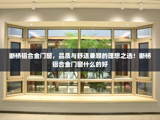 断桥铝合金门窗，品质与舒适兼顾的理想之选！断桥铝合金门窗什么的好