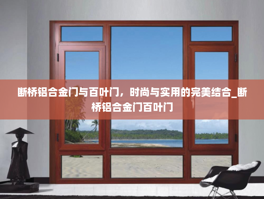断桥铝合金门与百叶门，时尚与实用的完美结合_断桥铝合金门百叶门