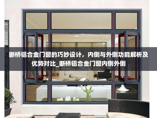 断桥铝合金门窗的巧妙设计，内倒与外倒功能解析及优势对比_断桥铝合金门窗内倒外倒