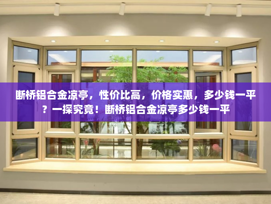 断桥铝合金凉亭，性价比高，价格实惠，多少钱一平？一探究竟！断桥铝合金凉亭多少钱一平