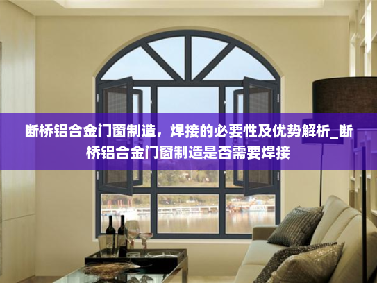 断桥铝合金门窗制造，焊接的必要性及优势解析_断桥铝合金门窗制造是否需要焊接