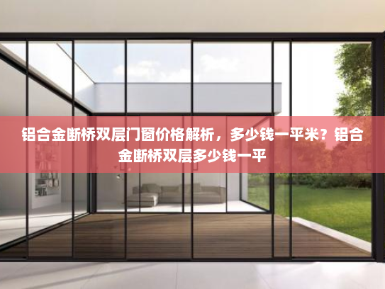 铝合金断桥双层门窗价格解析，多少钱一平米？铝合金断桥双层多少钱一平