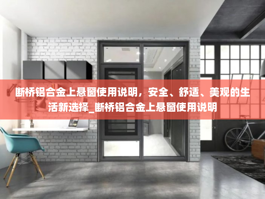 断桥铝合金上悬窗使用说明，安全、舒适、美观的生活新选择_断桥铝合金上悬窗使用说明