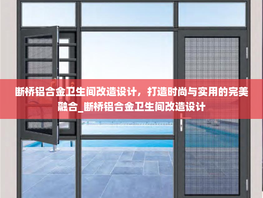 断桥铝合金卫生间改造设计，打造时尚与实用的完美融合_断桥铝合金卫生间改造设计