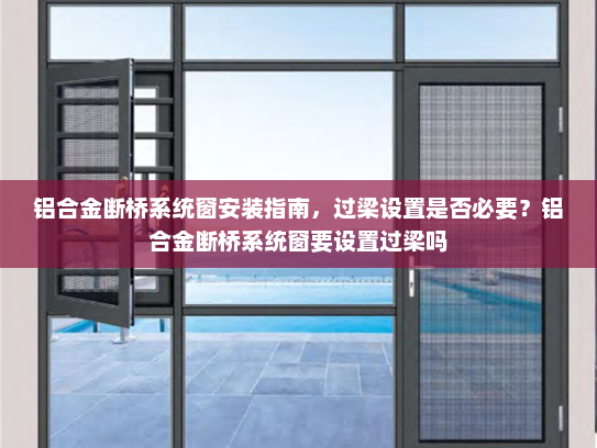 铝合金断桥系统窗安装指南，过梁设置是否必要？铝合金断桥系统窗要设置过梁吗