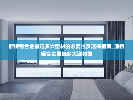 断桥铝合金窗选多大型材的必要性及选择指南_断桥铝合金窗选多大型材的