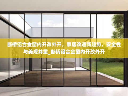 断桥铝合金窗内开改外开，家居改造新趋势，安全性与美观并重_断桥铝合金窗内开改外开