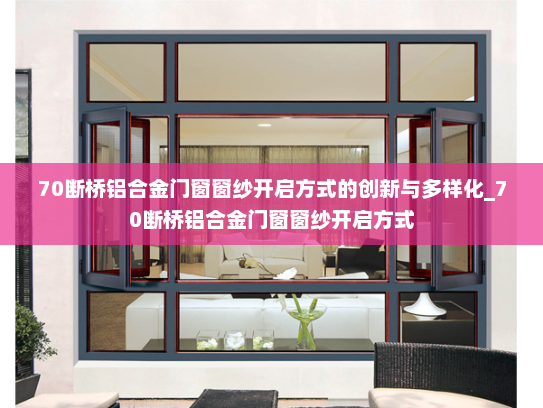 70断桥铝合金门窗窗纱开启方式的创新与多样化_70断桥铝合金门窗窗纱开启方式