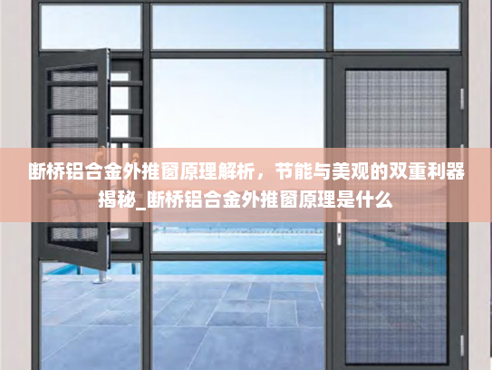 断桥铝合金外推窗原理解析，节能与美观的双重利器揭秘_断桥铝合金外推窗原理是什么
