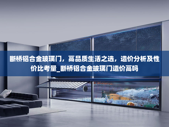 断桥铝合金玻璃门，高品质生活之选，造价分析及性价比考量_断桥铝合金玻璃门造价高吗