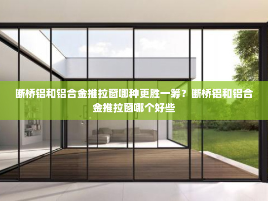 断桥铝和铝合金推拉窗哪种更胜一筹？断桥铝和铝合金推拉窗哪个好些