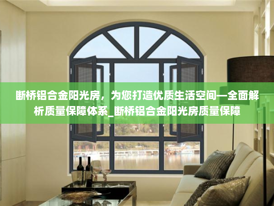 断桥铝合金阳光房，为您打造优质生活空间—全面解析质量保障体系_断桥铝合金阳光房质量保障