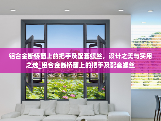铝合金断桥窗上的把手及配套螺丝，设计之美与实用之选_铝合金断桥窗上的把手及配套螺丝
