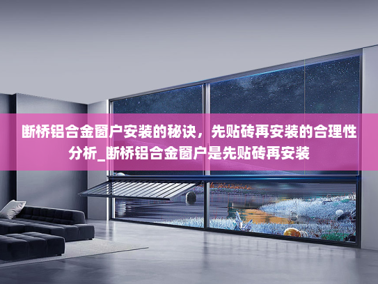 断桥铝合金窗户安装的秘诀，先贴砖再安装的合理性分析_断桥铝合金窗户是先贴砖再安装