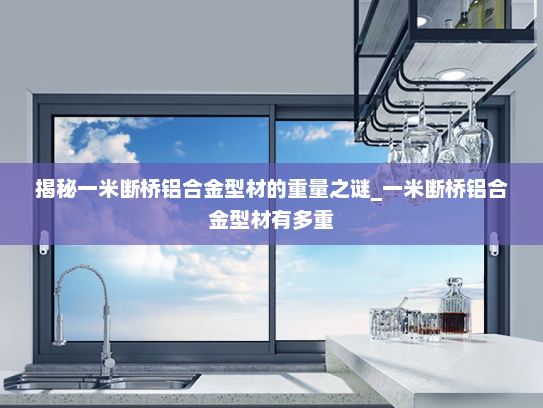 揭秘一米断桥铝合金型材的重量之谜_一米断桥铝合金型材有多重