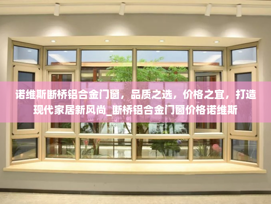 诺维斯断桥铝合金门窗，品质之选，价格之宜，打造现代家居新风尚_断桥铝合金门窗价格诺维斯