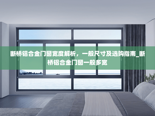 断桥铝合金门窗宽度解析，一般尺寸及选购指南_断桥铝合金门窗一般多宽