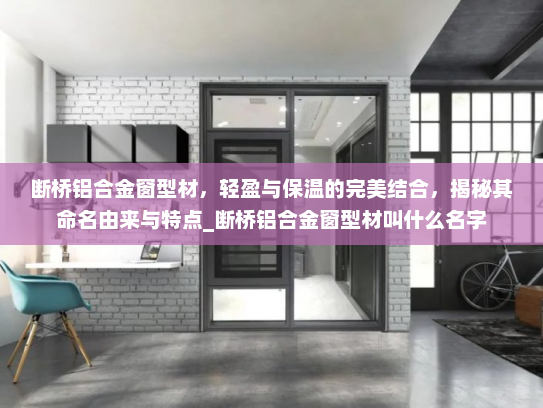断桥铝合金窗型材，轻盈与保温的完美结合，揭秘其命名由来与特点_断桥铝合金窗型材叫什么名字