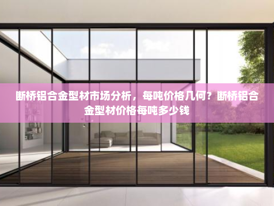 断桥铝合金型材市场分析，每吨价格几何？断桥铝合金型材价格每吨多少钱