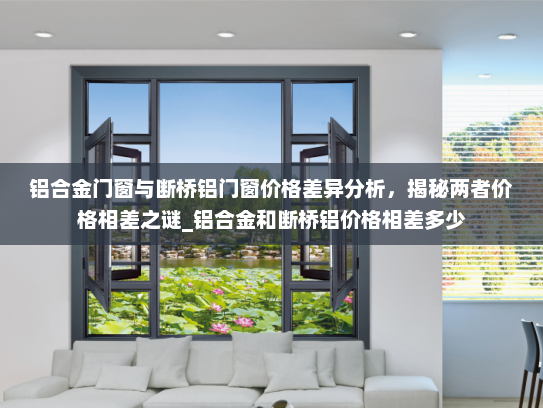 铝合金门窗与断桥铝门窗价格差异分析，揭秘两者价格相差之谜_铝合金和断桥铝价格相差多少
