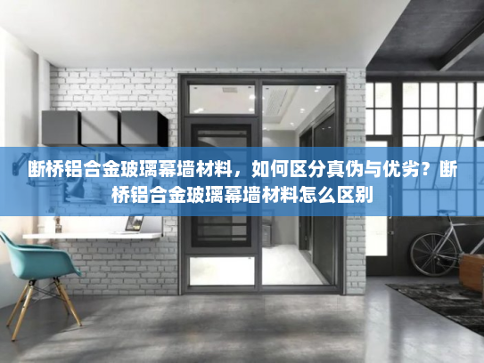 断桥铝合金玻璃幕墙材料，如何区分真伪与优劣？断桥铝合金玻璃幕墙材料怎么区别