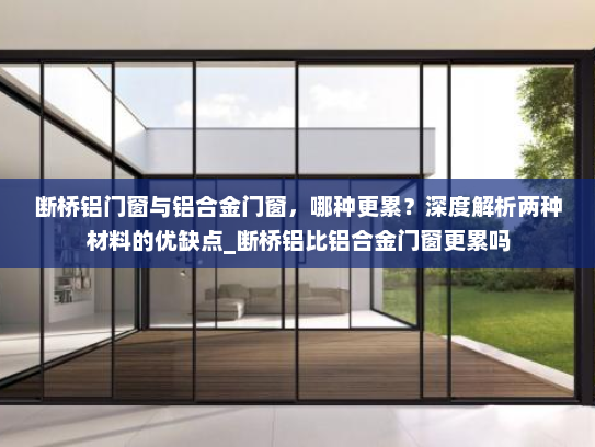 断桥铝门窗与铝合金门窗，哪种更累？深度解析两种材料的优缺点_断桥铝比铝合金门窗更累吗