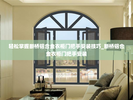 轻松掌握断桥铝合金衣柜门把手安装技巧_断桥铝合金衣柜门把手安装