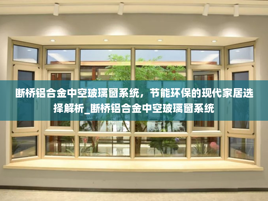 断桥铝合金中空玻璃窗系统，节能环保的现代家居选择解析_断桥铝合金中空玻璃窗系统