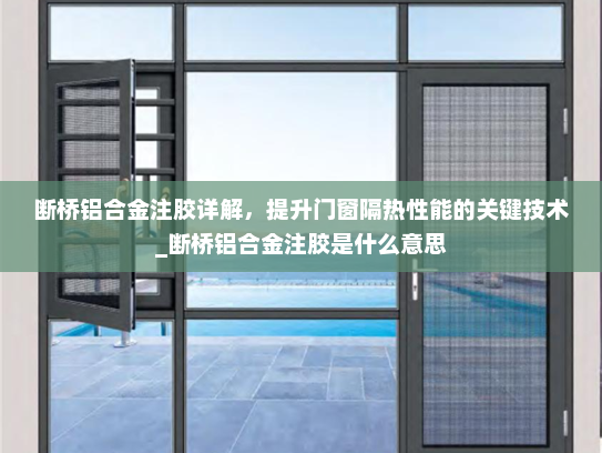 断桥铝合金注胶详解，提升门窗隔热性能的关键技术_断桥铝合金注胶是什么意思