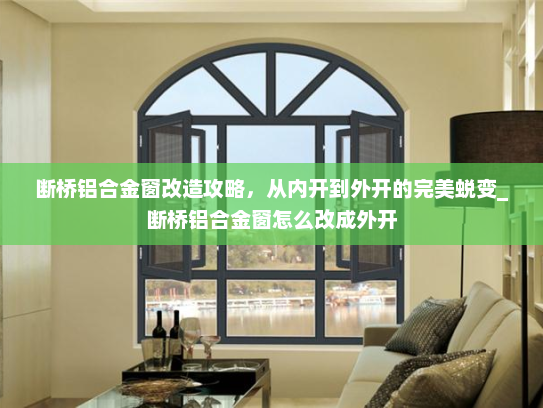 断桥铝合金窗改造攻略，从内开到外开的完美蜕变_断桥铝合金窗怎么改成外开