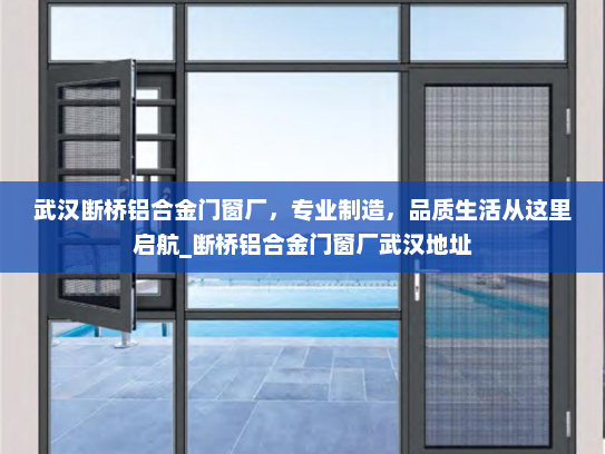 武汉断桥铝合金门窗厂，专业制造，品质生活从这里启航_断桥铝合金门窗厂武汉地址
