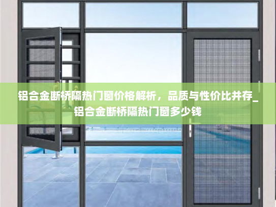 铝合金断桥隔热门窗价格解析，品质与性价比并存_铝合金断桥隔热门窗多少钱