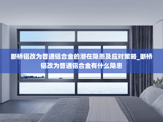 断桥铝改为普通铝合金的潜在隐患及应对策略_断桥铝改为普通铝合金有什么隐患