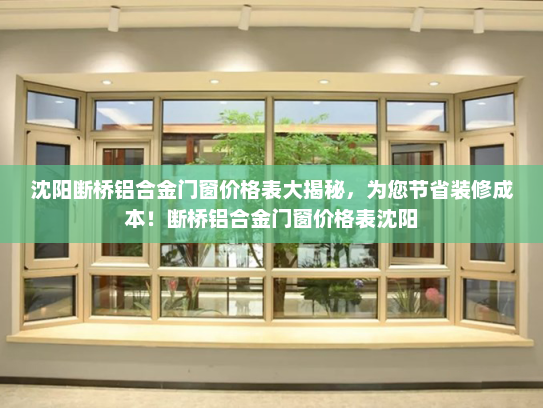 沈阳断桥铝合金门窗价格表大揭秘，为您节省装修成本！断桥铝合金门窗价格表沈阳