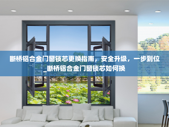 断桥铝合金门窗锁芯更换指南,安全升级,一步到位_断桥铝合金门窗锁芯如何换 断桥铝合金门窗锁芯更换指南,安全升级,一步到位_断桥铝合金门窗锁芯如何换